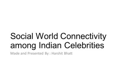 Social World Connectivity among Indian Celebrities Made and Presented By : Harshit Bhatt.