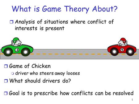 1 What is Game Theory About? r Analysis of situations where conflict of interests is present r Goal is to prescribe how conflicts can be resolved 2 2 r.