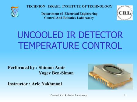 UNCOOLED IR DETECTOR TEMPERATURE CONTROL Performed by : Shimon Amir Yogev Ben-Simon Instructor : Arie Nakhmani 1 TECHNION - ISRAEL INSTITUTE OF TECHNOLOGY.