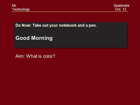 Do Now: Take out your notebook and a pen. Good Morning Do Now: Take out your notebook and a pen. Good Morning Aim: What is color? Mr. Spaterella Technology.