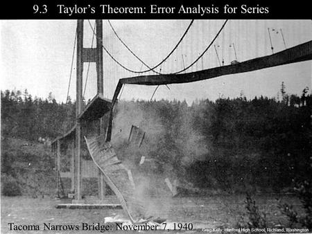 9.3 Taylor’s Theorem: Error Analysis for Series Tacoma Narrows Bridge: November 7, 1940 Greg Kelly, Hanford High School, Richland, Washington.