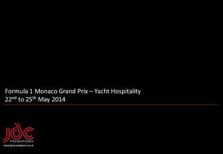 Formula 1 Monaco Grand Prix – Yacht Hospitality 22 nd to 25 th May 2014 www.jdcpromotions.co.uk.