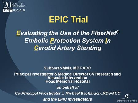 EPIC Trial Evaluating the Use of the FiberNet ® Embolic Protection System In Carotid Artery Stenting Subbarao Myla, MD FACC Principal Investigator & Medical.