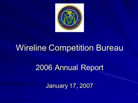 Wireline Competition Bureau 2006 Annual Report January 17, 2007.