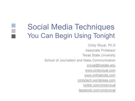 Social Media Techniques You Can Begin Using Tonight Cindy Royal, Ph.D Associate Professor Texas State University School of Journalism and Mass Communication.