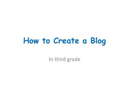 How to Create a Blog In third grade. How to Create a Blog What is a Blog? A shortened form of Weblog. It is a website that allows people to share information.