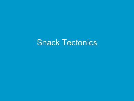 Snack Tectonics.