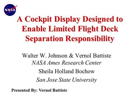 A Cockpit Display Designed to Enable Limited Flight Deck Separation Responsibility Walter W. Johnson & Vernol Battiste NASA Ames Research Center Sheila.