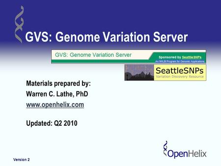 GVS: Genome Variation Server Materials prepared by: Warren C. Lathe, PhD www.openhelix.com Updated: Q2 2010 Version 2.