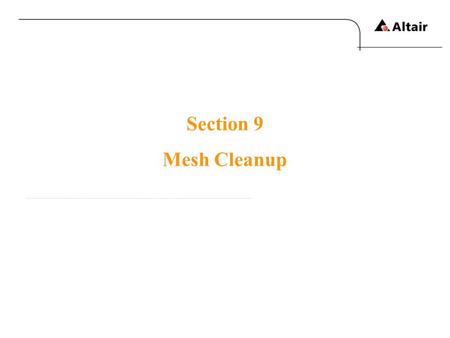 Section 9 Mesh Cleanup. Copyright © 2010 Altair Engineering, Inc. All rights reserved.Altair Proprietary and Confidential Information Mesh cleanup CAD.