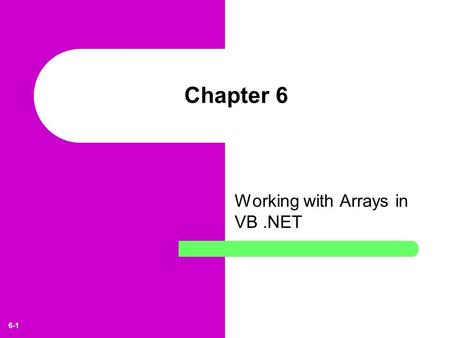 6-1 Chapter 6 Working with Arrays in VB.NET. 6-2 Learning Objectives Understand the use of list and table arrays in VB.NET projects and the difference.