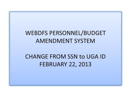 WEBDFS PERSONNEL/BUDGET AMENDMENT SYSTEM CHANGE FROM SSN to UGA ID FEBRUARY 22, 2013.