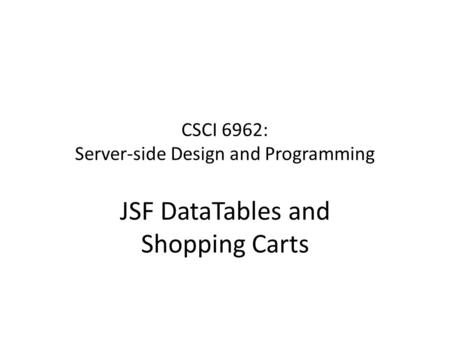 CSCI 6962: Server-side Design and Programming JSF DataTables and Shopping Carts.