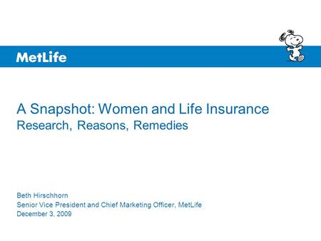 A Snapshot: Women and Life Insurance Research, Reasons, Remedies Beth Hirschhorn Senior Vice President and Chief Marketing Officer, MetLife December 3,