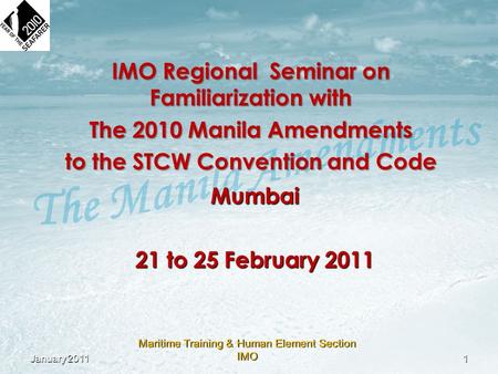 Maritime Training & Human Element Section IMO IMO Regional Seminar on Familiarization with The 2010 Manila Amendments to the STCW Convention and Code Mumbai.