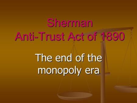 Sherman Anti-Trust Act of 1890 The end of the monopoly era.