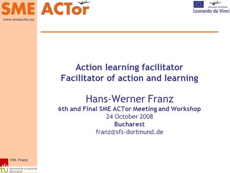 HW. Franz www.smeactor.eu Action learning facilitator Facilitator of action and learning Hans-Werner Franz 6th and Final SME ACTor Meeting and Workshop.