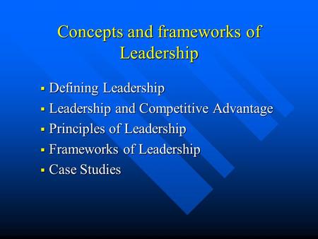 Concepts and frameworks of Leadership  Defining Leadership  Leadership and Competitive Advantage  Principles of Leadership  Frameworks of Leadership.