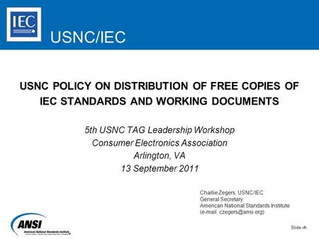 Slide 1 USNC/IEC USNC POLICY ON DISTRIBUTION OF FREE COPIES OF IEC STANDARDS AND WORKING DOCUMENTS 5th USNC TAG Leadership Workshop Consumer Electronics.