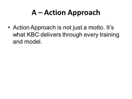 A – Action Approach Action Approach is not just a motto. It’s what KBC delivers through every training and model.