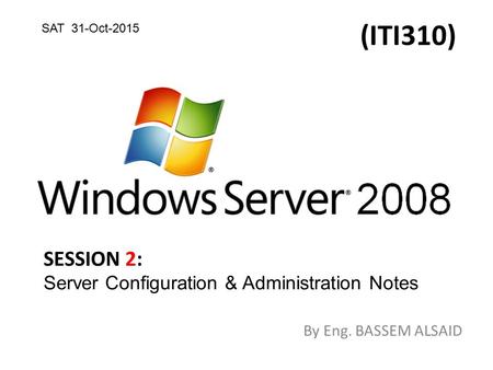 (ITI310) By Eng. BASSEM ALSAID SESSION 2: Server Configuration & Administration Notes SAT 31-Oct-2015.