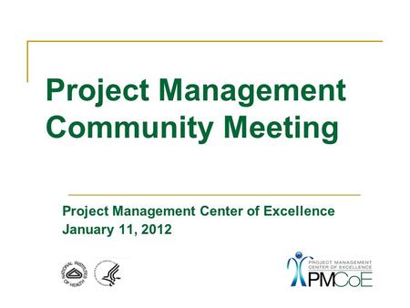 Project Management Center of Excellence January 11, 2012 Project Management Community Meeting.