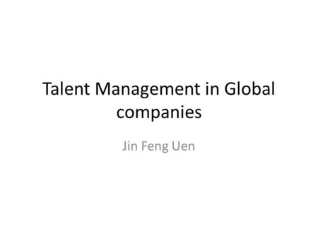 Talent Management in Global companies Jin Feng Uen.