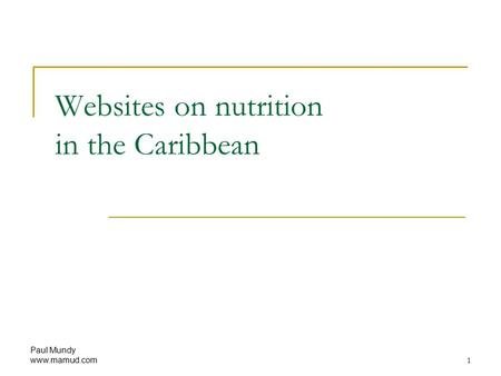 Paul Mundy www.mamud.com 1 Websites on nutrition in the Caribbean.