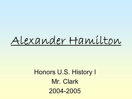 Alexander Hamilton Honors U.S. History I Mr. Clark 2004-2005.