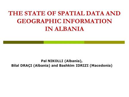 THE STATE OF SPATIAL DATA AND GEOGRAPHIC INFORMATION IN ALBANIA Pal NIKOLLI (Albania), Bilal DRAÇI (Albania) and Bashkim IDRIZI (Macedonia)