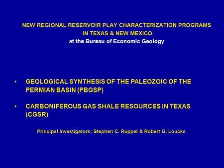 NEW REGIONAL RESERVOIR PLAY CHARACTERIZATION PROGRAMS IN TEXAS & NEW MEXICO at the Bureau of Economic Geology Principal Investigators: Stephen C. Ruppel.