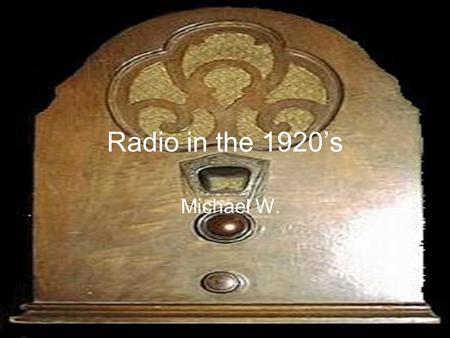 Radio in the 1920’s Michael W. The beginning… An Italian inventor, named Guglielmo Marconi, sent and received the first radio signal in Italy in1895.