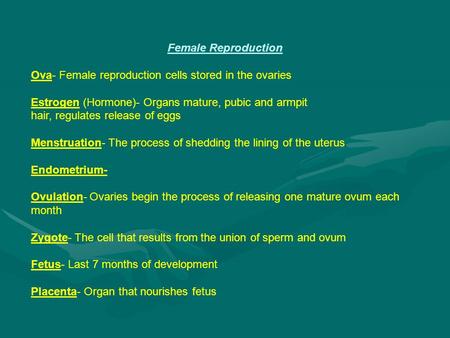 Female Reproduction Ova- Female reproduction cells stored in the ovaries Estrogen (Hormone)- Organs mature, pubic and armpit hair, regulates release of.