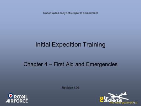 Initial Expedition Training Chapter 4 – First Aid and Emergencies Uncontrolled copy not subject to amendment Revision 1.00.