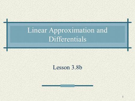 1 Linear Approximation and Differentials Lesson 3.8b.