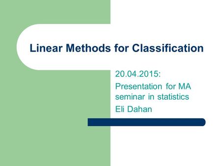 Linear Methods for Classification 20.04.2015: Presentation for MA seminar in statistics Eli Dahan.