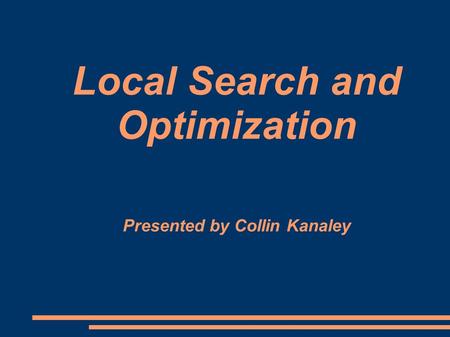 Local Search and Optimization Presented by Collin Kanaley.