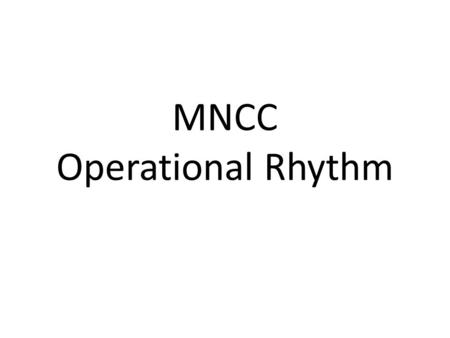 MNCC Operational Rhythm. MULTINATIONAL COORDINATING CENTER OPERATIONAL RHYTHM Legend: * As Required Note: Operational Rhythm Change Process: Examined.