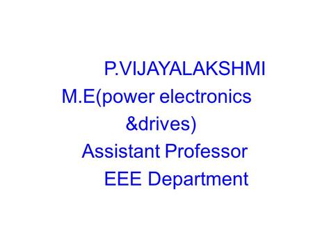 P.VIJAYALAKSHMI M.E(power electronics &drives) Assistant Professor EEE Department.