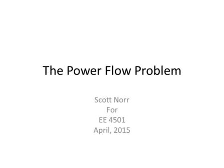 The Power Flow Problem Scott Norr For EE 4501 April, 2015.