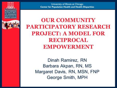 OUR COMMUNITY PARTICIPATORY RESEARCH PROJECT: A MODEL FOR RECIPROCAL EMPOWERMENT Dinah Ramirez, RN Barbara Akpan, RN, MS Margaret Davis, RN, MSN, FNP George.