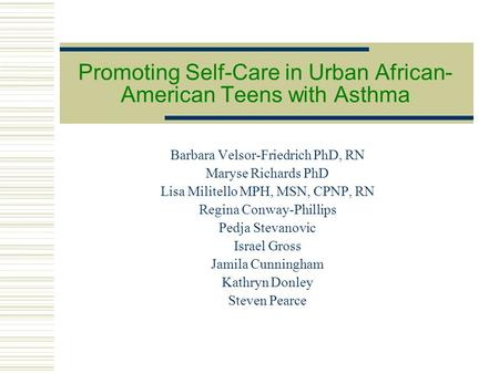 Promoting Self-Care in Urban African- American Teens with Asthma Barbara Velsor-Friedrich PhD, RN Maryse Richards PhD Lisa Militello MPH, MSN, CPNP, RN.