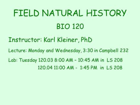 FIELD NATURAL HISTORY BIO 120 Instructor: Karl Kleiner, PhD Lecture: Monday and Wednesday, 3:30 in Campbell 232 Lab: Tuesday 120.03 8:00 AM – 10:45 AM.