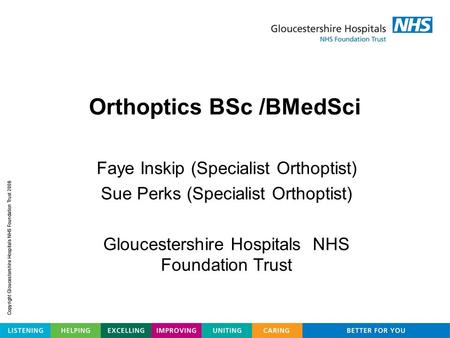 Orthoptics BSc /BMedSci Faye Inskip (Specialist Orthoptist) Sue Perks (Specialist Orthoptist) Gloucestershire Hospitals NHS Foundation Trust.