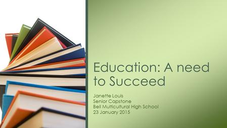 Janette Louis Senior Capstone Bell Multicultural High School 23 January 2015 Education: A need to Succeed.