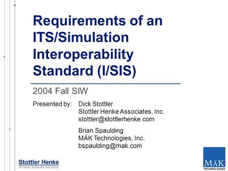 Requirements of an ITS/Simulation Interoperability Standard (I/SIS) Presented by:Dick Stottler Stottler Henke Associates, Inc.