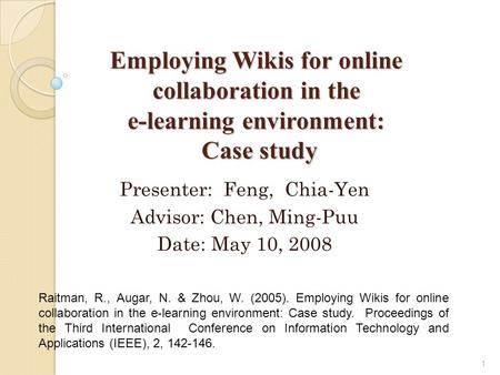 Employing Wikis for online collaboration in the e-learning environment: Case study 1 Raitman, R., Augar, N. & Zhou, W. (2005). Employing Wikis for online.