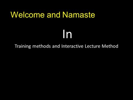 Welcome and Namaste In Training methods and Interactive Lecture Method.