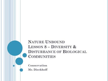 N ATURE U NBOUND L ESSON 8 – D IVERSITY & D ISTURBANCE OF B IOLOGICAL C OMMUNITIES Conservation Mr. Dieckhoff.