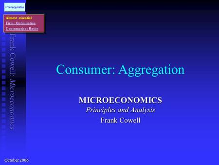 Frank Cowell: Microeconomics Consumer: Aggregation MICROECONOMICS Principles and Analysis Frank Cowell Almost essential Firm: Optimisation Consumption: